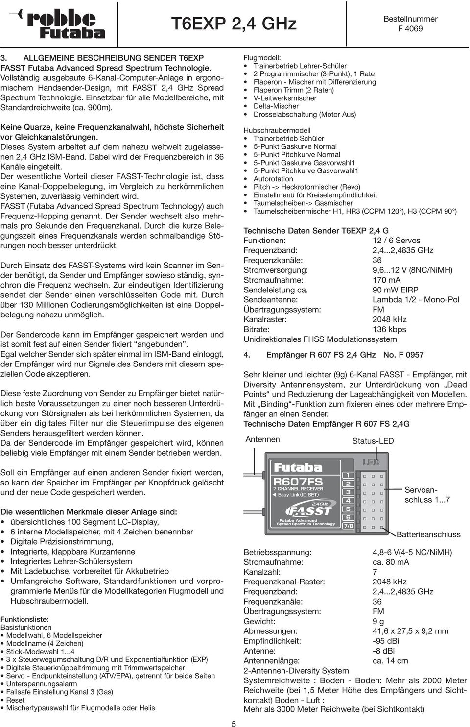 Keine Quarze, keine Frequenzkanalwahl, höchste Sicherheit vor Gleichkanalstörungen. Dieses System arbeitet auf dem nahezu weltweit zugelassenen 2,4 GHz ISM-Band.