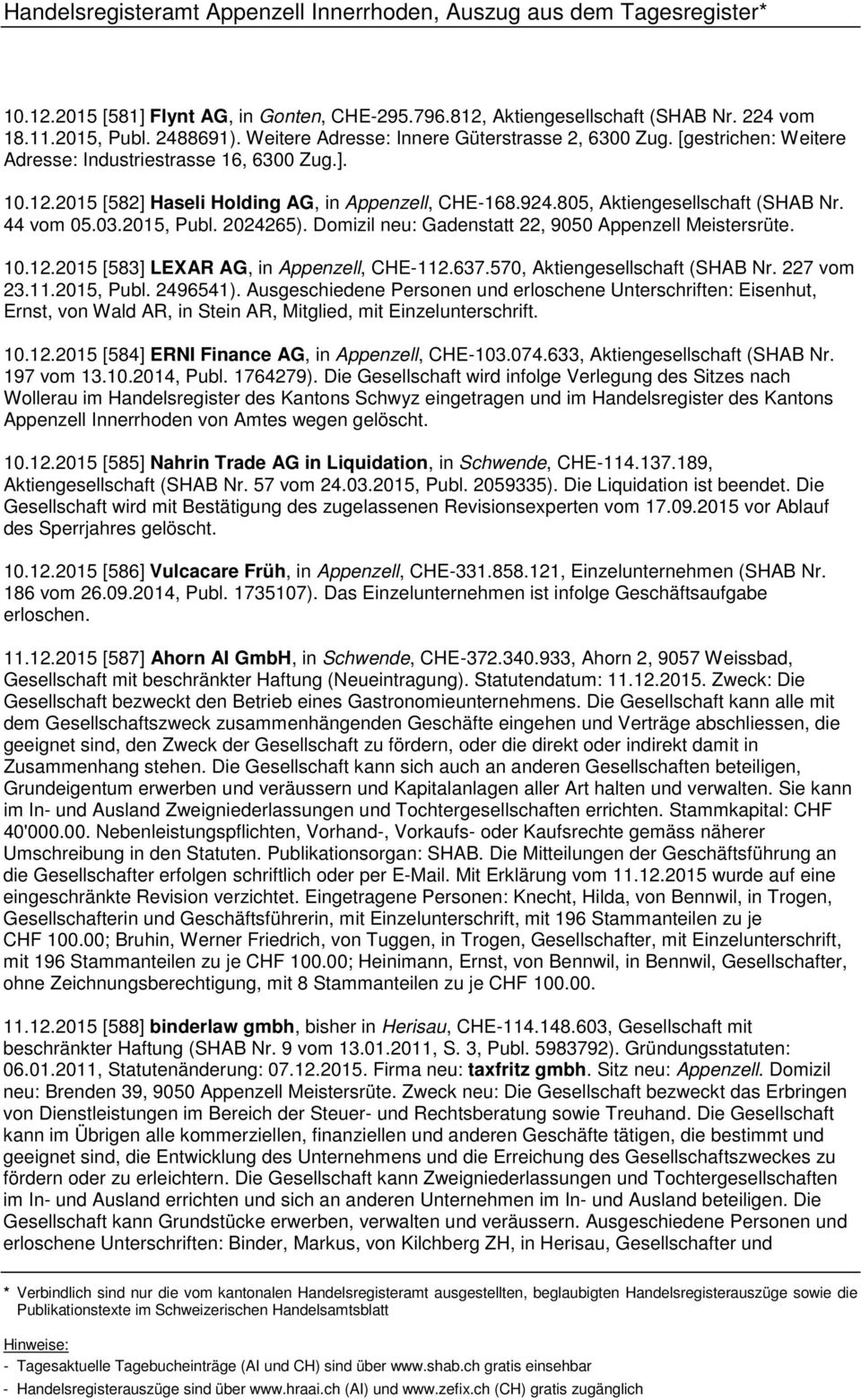 Domizil neu: Gadenstatt 22, 9050 Appenzell Meistersrüte. 10.12.2015 [583] LEXAR AG, in Appenzell, CHE-112.637.570, Aktiengesellschaft (SHAB Nr. 227 vom 23.11.2015, Publ. 2496541).