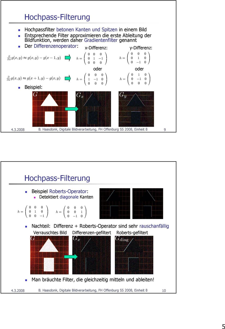 Haasdonk, Digitale Bildverarbeitung, FH Offenburg SS 2008, Einheit 8 9 Hochpass-Filterung Beispiel Roberts-Operator: Detektiert diagonale Kanten h= 0 0 h= 0 0 0 0 0 0 Nachteil: Differenz +