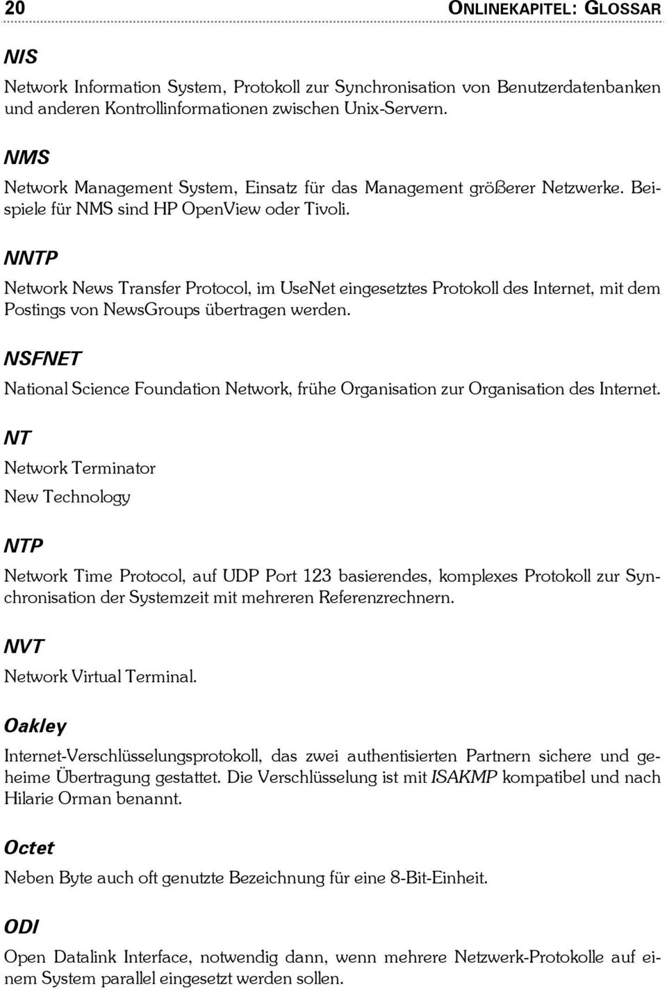 NNTP Network News Transfer Protocol, im UseNet eingesetztes Protokoll des Internet, mit dem Postings von NewsGroups übertragen werden.