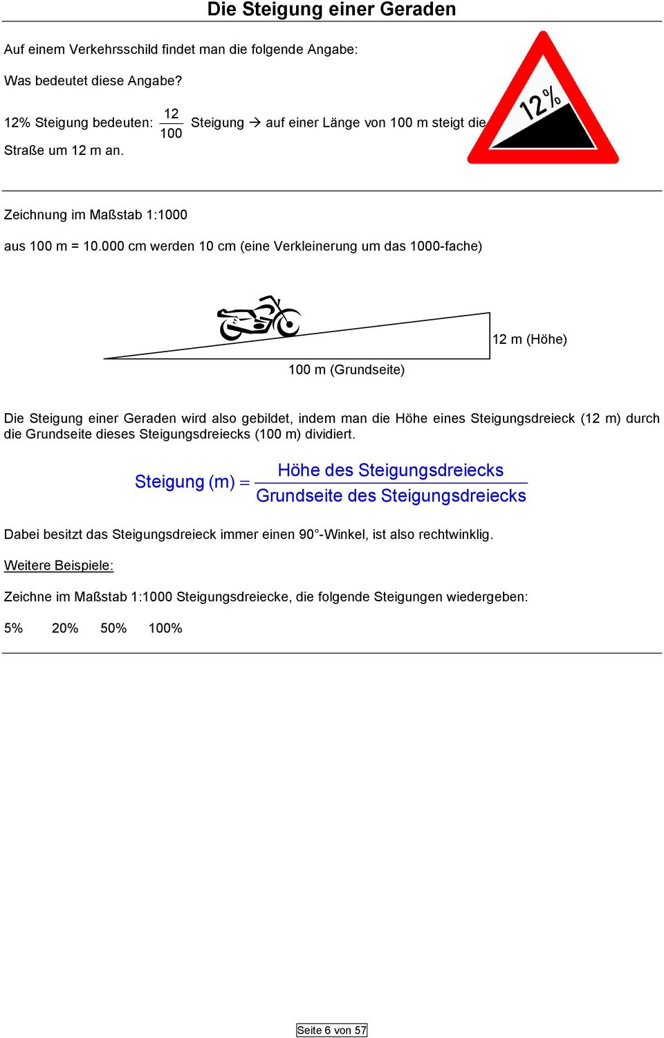 000 cm werden 0 cm (eine Verkleinerung um das 000-fache) m (Höhe) 00 m (Grundseite) Die Steigung einer Geraden wird also gebildet, indem man die Höhe eines Steigungsdreieck ( m) durch die