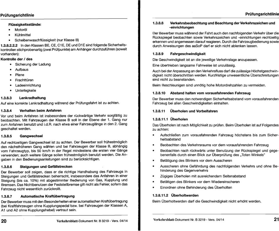 Ladung Aufbaus Plane Frachttüren Ladeeinrichtung Unterlegkeile 1.3.8.3 Lenkradhaltung Auf eine korrekte Lenkradhaltung während der Prüfungsfahrt ist zu achten. 1.3.8.4 Verhalten beim Anfahren Vor und beim Anfahren ist insbesondere der rückwärtige Verkehr sorgfältig zu beobachten.