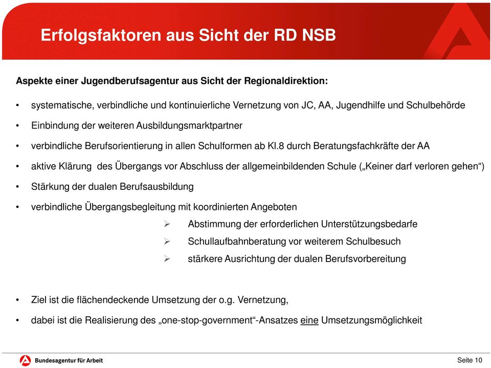 8 durch Beratungsfachkräfte der AA aktive Klärung des Übergangs vor Abschluss der allgemeinbildenden Schule ( Keiner darf verloren gehen ) Stärkung der dualen Berufsausbildung verbindliche