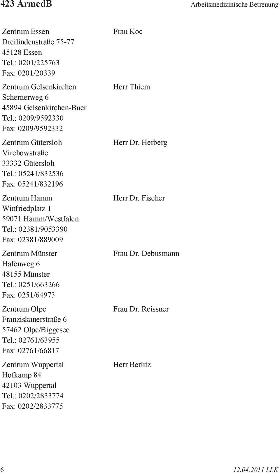 : 02381/9053390 Fax: 02381/889009 Zentrum Münster Hafenweg 6 48155 Münster Tel.: 0251/663266 Fax: 0251/64973 Zentrum Olpe Franziskanerstraße 6 57462 Olpe/Biggesee Tel.