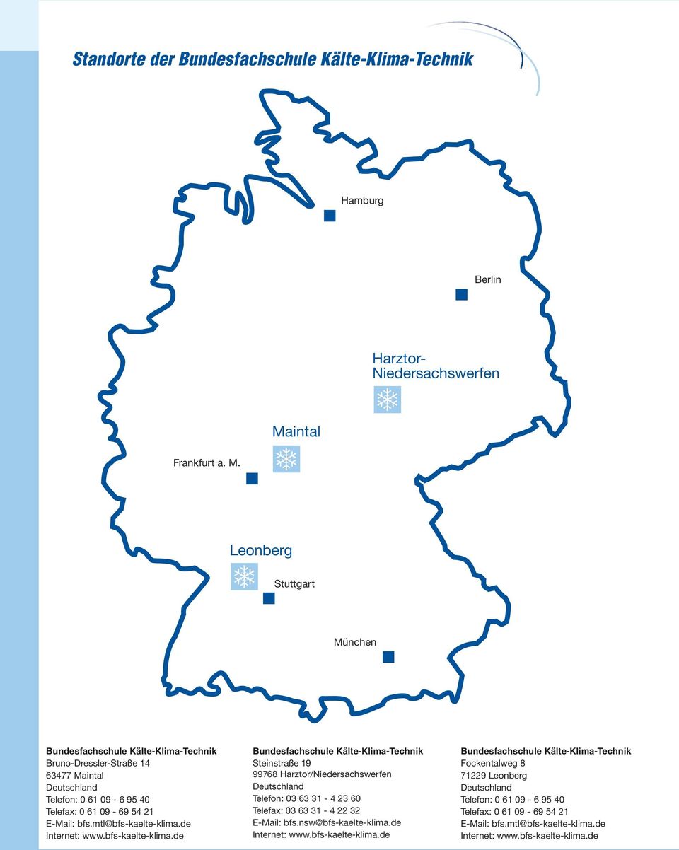 mtl@bfs-kaelte-klima.de Internet: www.bfs-kaelte-klima.de Bundesfachschule Kälte-Klima-Technik Steinstraße 19 99768 Harztor/Niedersachswerfen Deutschland Telefon: 03 63 31-4 23 60 Telefax: 03 63 31-4 22 32 E-Mail: bfs.