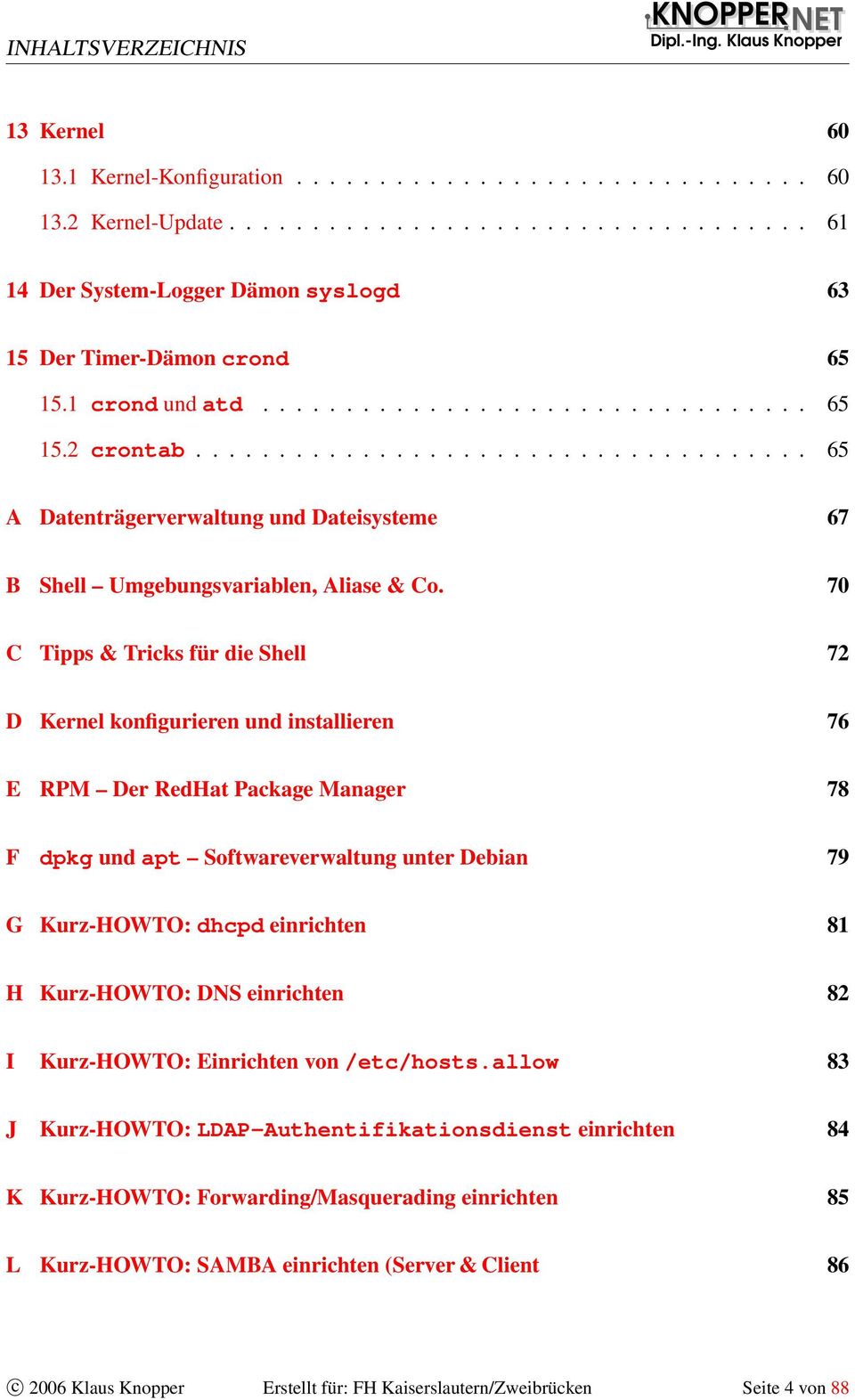 70 C Tipps & Tricks für die Shell 72 D Kernel konfigurieren und installieren 76 E RPM Der RedHat Package Manager 78 F dpkg und apt Softwareverwaltung unter Debian 79 G Kurz-HOWTO: dhcpd einrichten 81