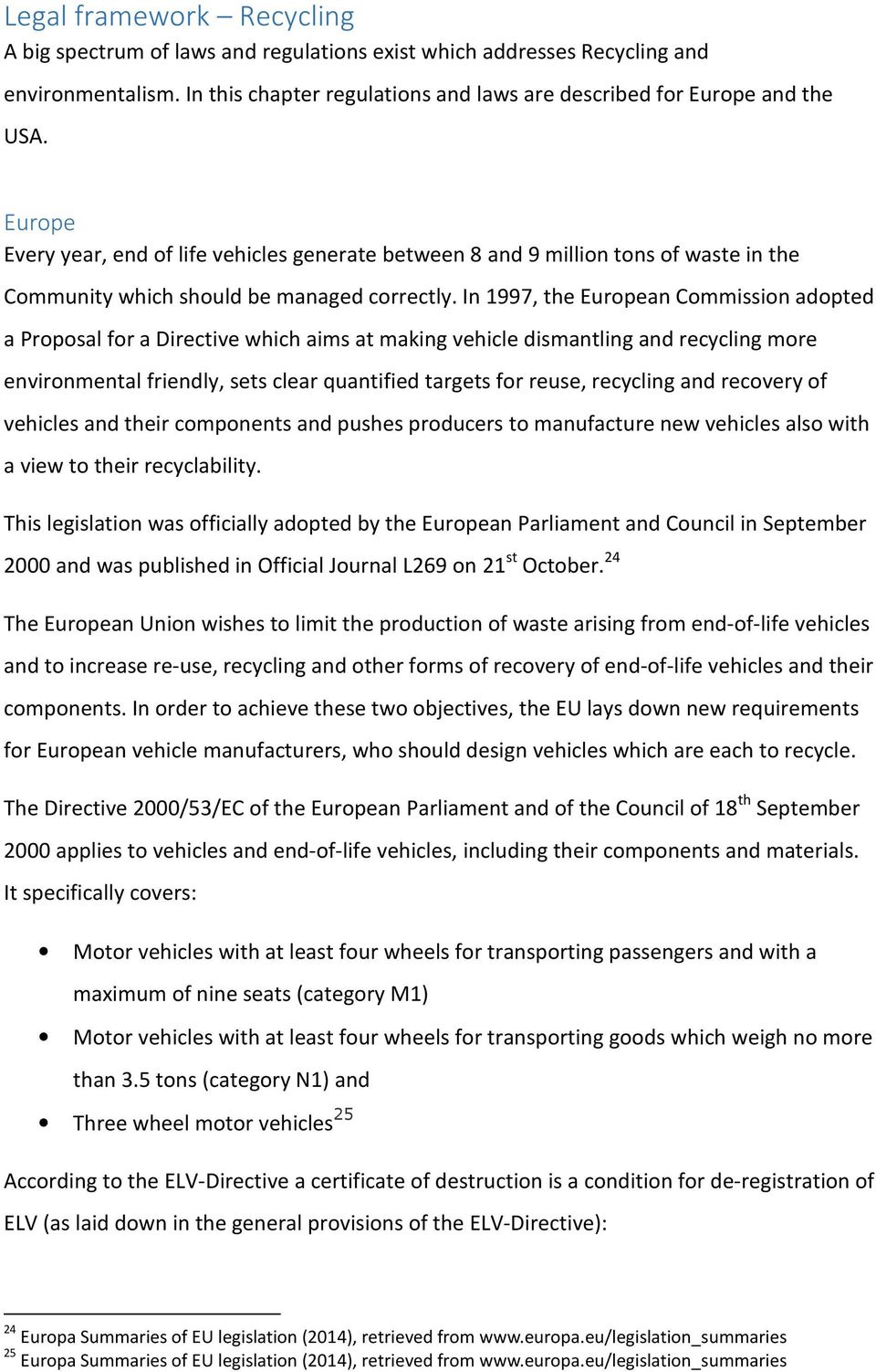 In 1997, the European Commission adopted a Proposal for a Directive which aims at making vehicle dismantling and recycling more environmental friendly, sets clear quantified targets for reuse,