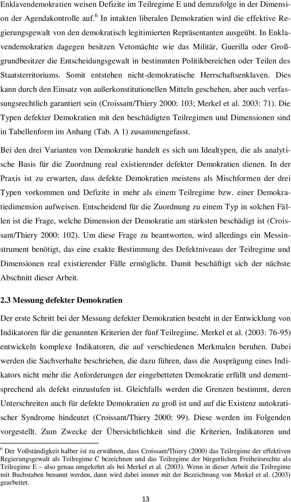 In Enklavendemokratien dagegen besitzen Vetomächte wie das Militär, Guerilla oder Großgrundbesitzer die Entscheidungsgewalt in bestimmten Politikbereichen oder Teilen des Staatsterritoriums.