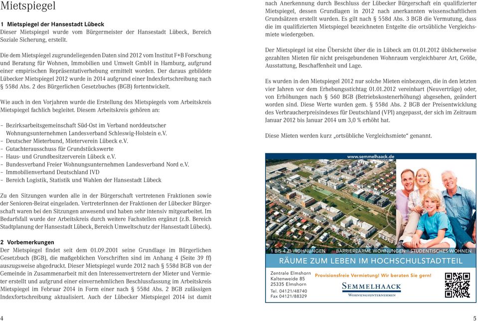 ermittelt worden. Der daraus gebildete Lübecker Mietspiegel 2012 wurde in 2014 aufgrund einer Indexfortschreibung nach 558d Abs. 2 des Bürgerlichen Gesetzbuches (BGB) fortentwickelt.