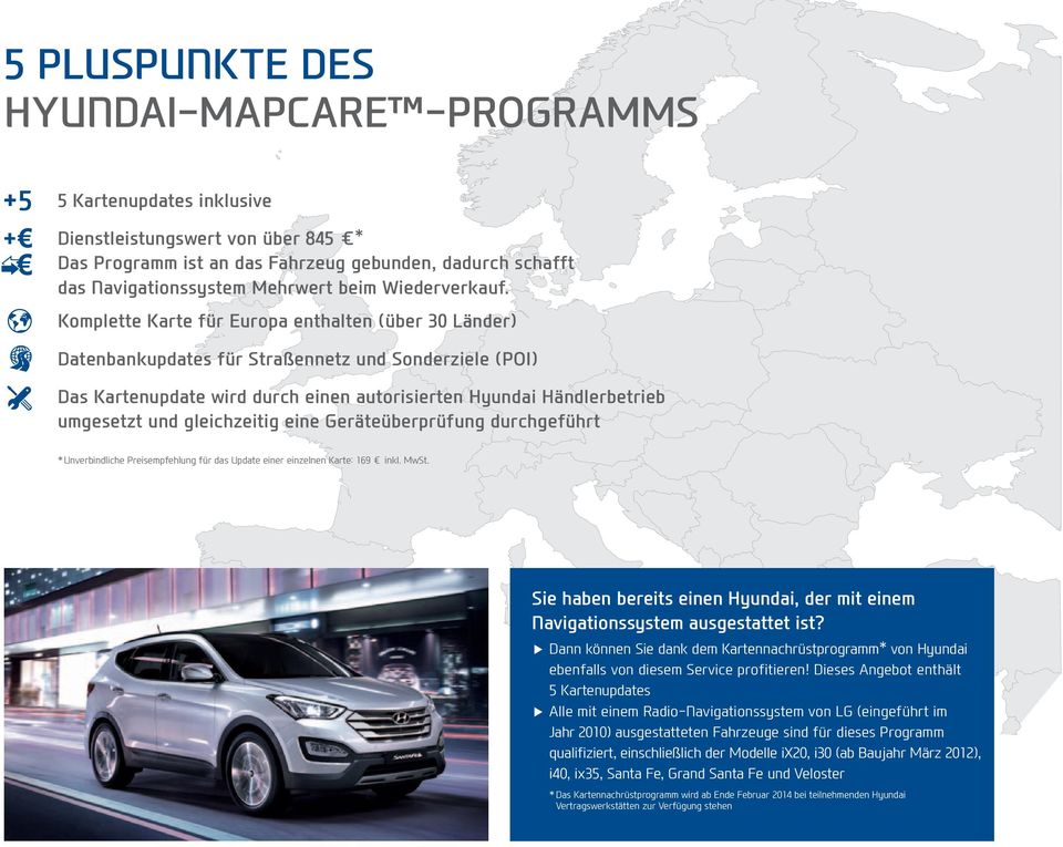 Komplette Karte für Europa enthalten (über 30 Länder) Datenbankupdates für Straßennetz und Sonderziele (POI) Das Kartenupdate wird durch einen autorisierten Hyundai Händlerbetrieb umgesetzt und