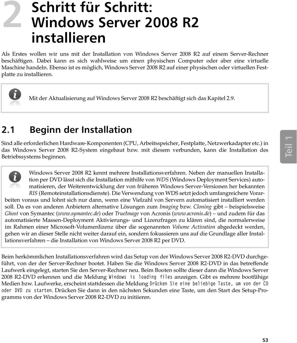 Ebenso ist es möglich, Windows Server 2008 R2 auf einer physischen oder virtuellen Festplatte zu installieren. Mit der Aktualisierung auf Windows Server 2008 R2 beschäftigt sich das Kapitel 2.9. 2.1 Beginn der Installation Sind alle erforderlichen Hardware-Komponenten (CPU, Arbeitsspeicher, Festplatte, Netzwerkadapter etc.