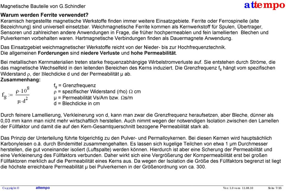 Pulverkernen vorbehalten waren. Hartmagnetische Verbindungen finden als Dauermagnete Anwendung. Das Einsatzgebiet weichmagnetischer Werkstoffe reicht von der Nieder- bis zur Hochfrequenztechnik.