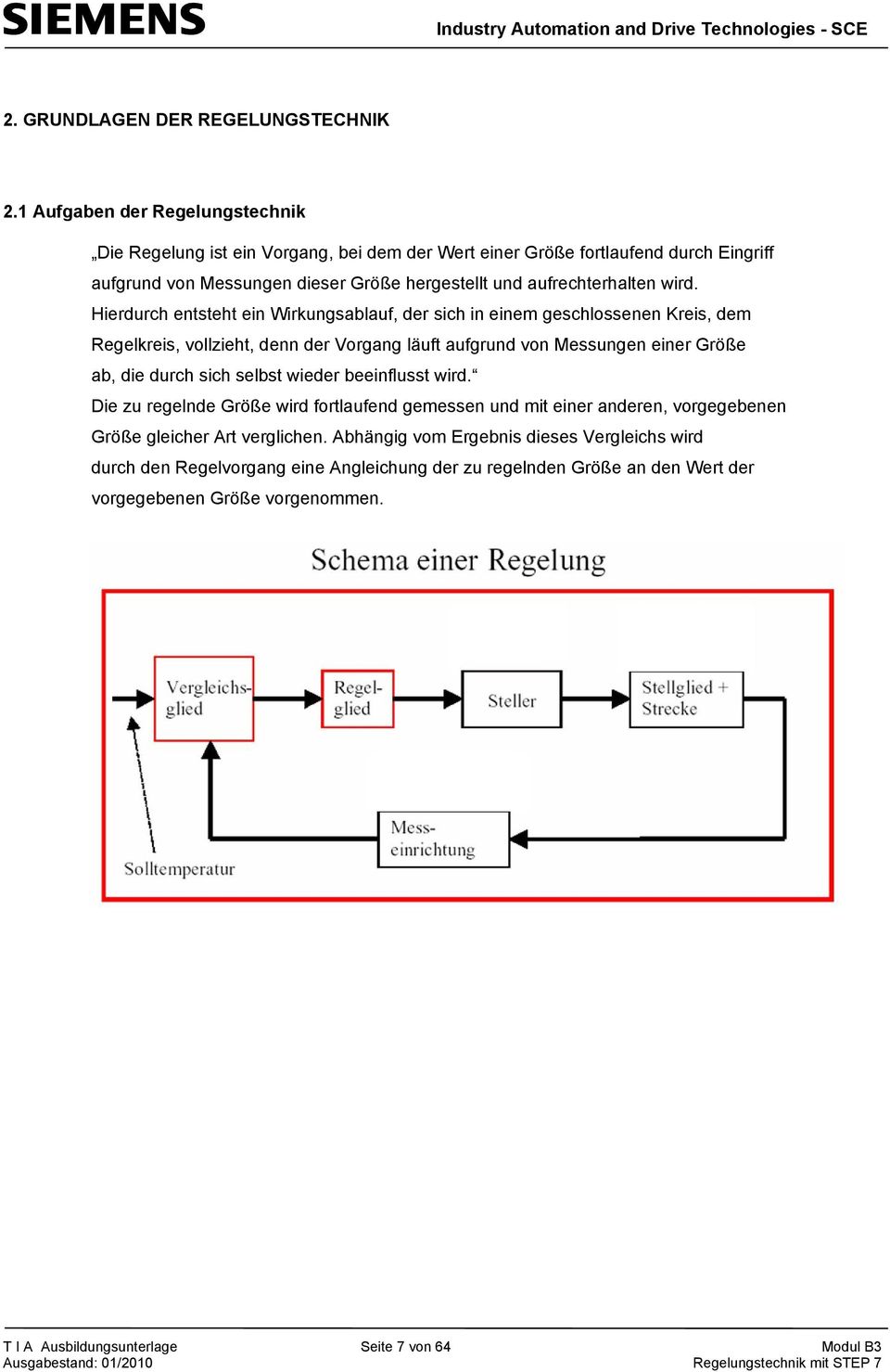 Hierdurch entsteht ein Wirkungsablauf, der sich in einem geschlossenen Kreis, dem Regelkreis, vollzieht, denn der Vorgang läuft aufgrund von Messungen einer Größe ab, die durch sich selbst