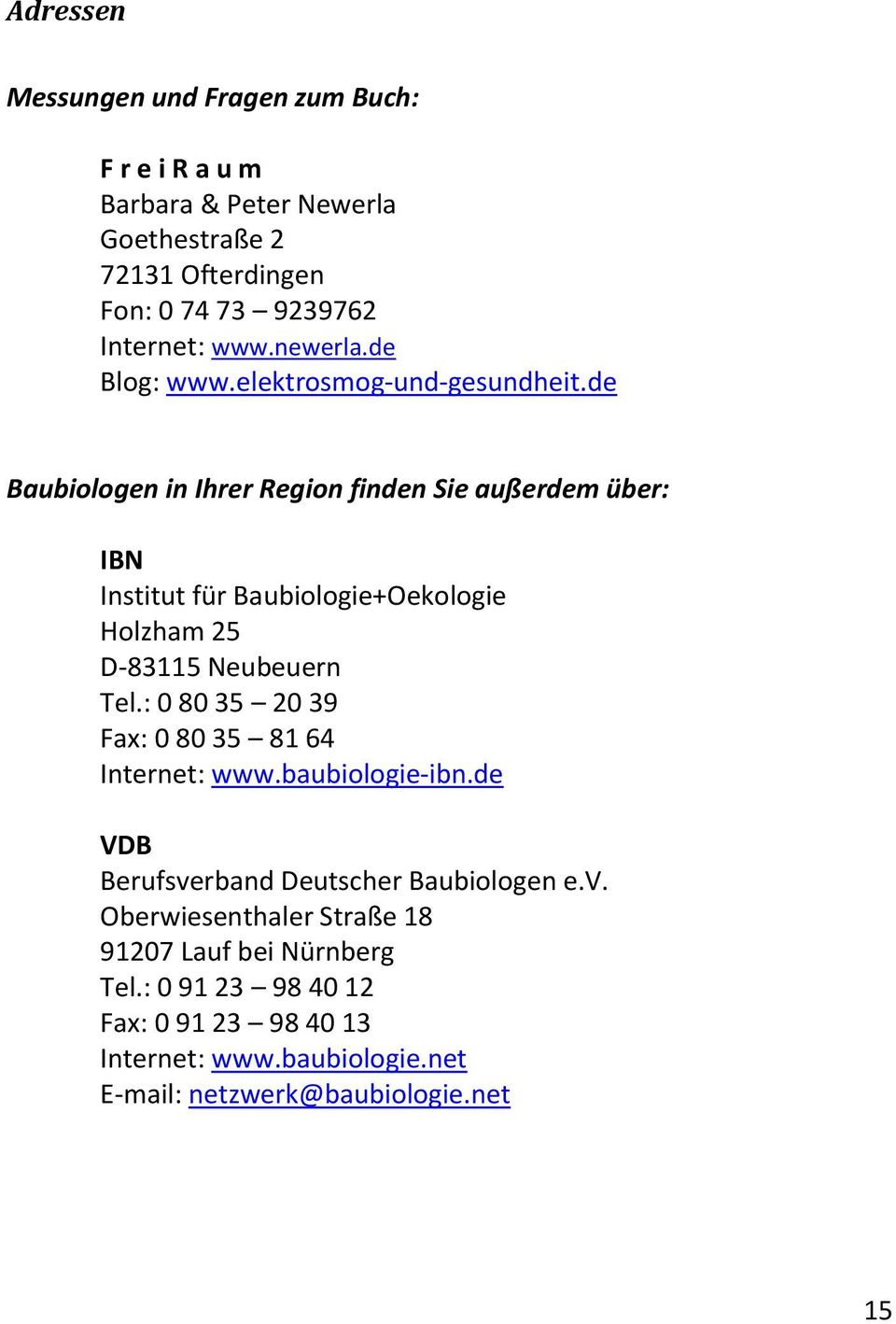 de Baubiologen in Ihrer Region finden Sie außerdem über: IBN Institut für Baubiologie+Oekologie Holzham 25 D-83115 Neubeuern Tel.