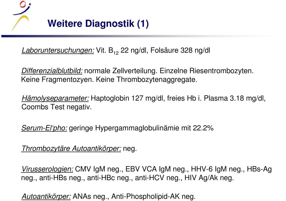 18 mg/dl, Coombs Test negativ. Serum-El pho: geringe Hypergammaglobulinämie mit 22.2% Thrombozytäre Autoantikörper: neg.