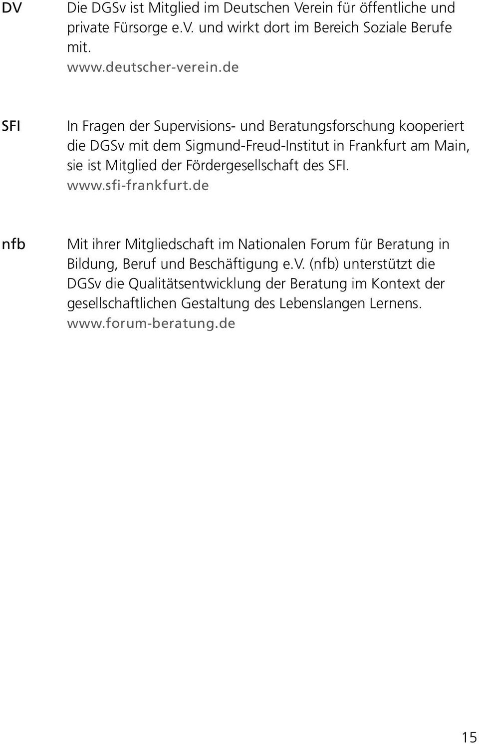 . In Fragen der Supervisions- und Beratungsforschung kooperiert die DGSv mit dem Sigmund-Freud-Institut in Frankfurt am Main, sie ist Mitglied der