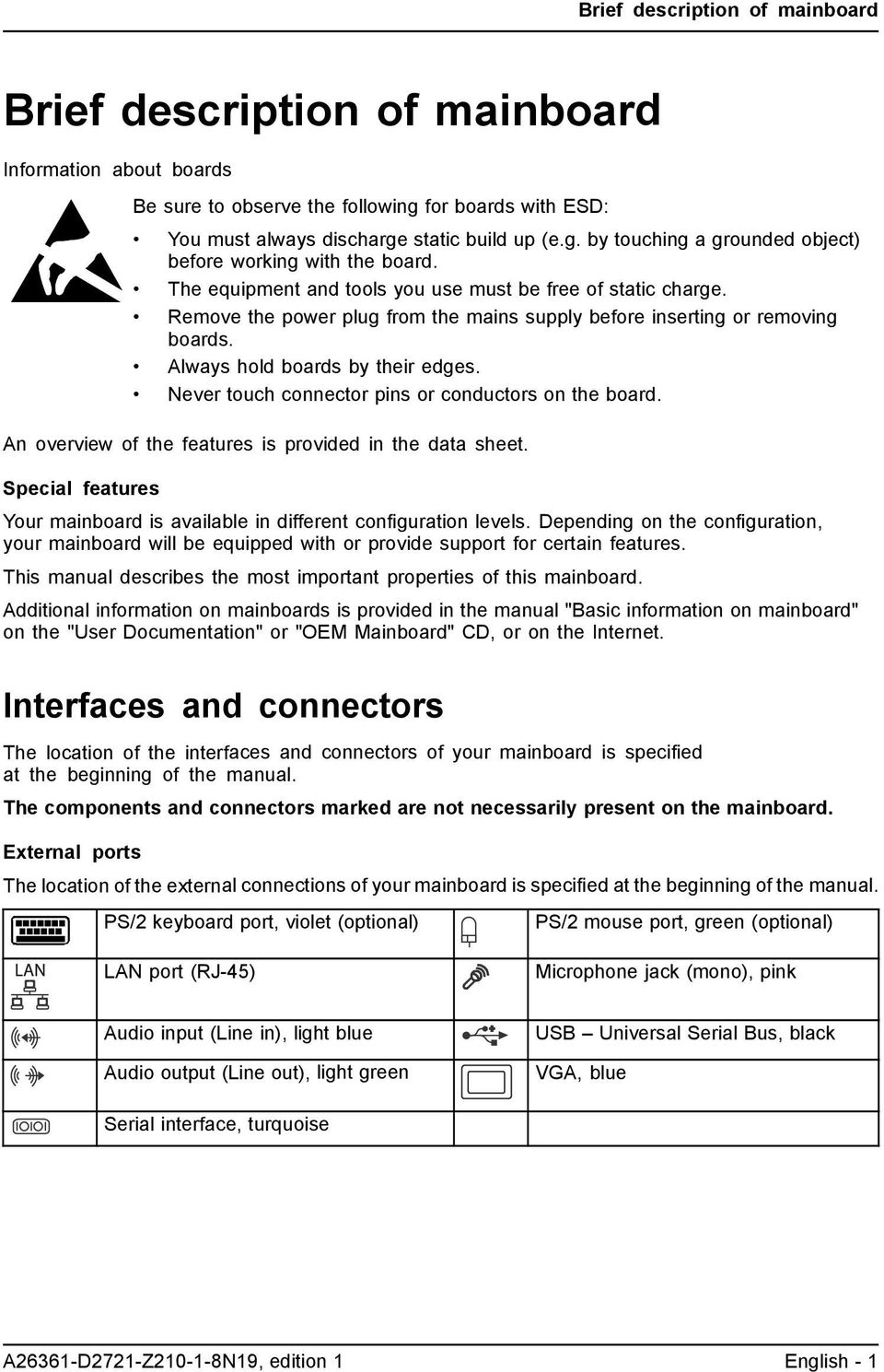Never touch connector pins or conductors on the board. An overview of the features is provided in the data sheet. Special features Your mainboard is available in different configuration levels.