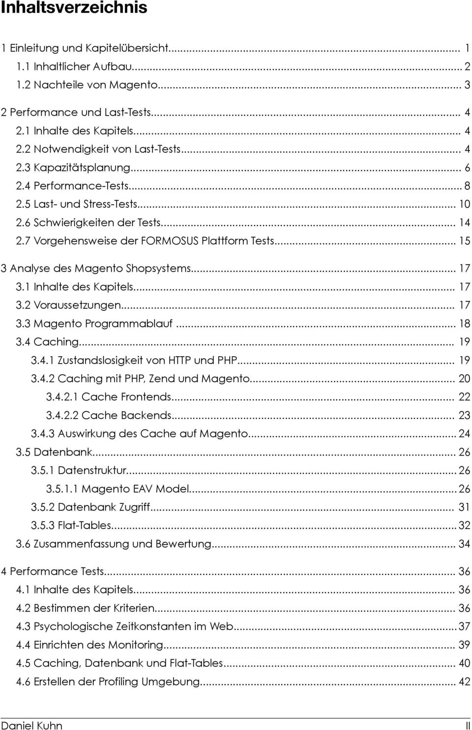 .. 5 3 Analyse des Magento Shopsystems... 7 3. Inhalte des Kapitels... 7 3.2 Voraussetzungen... 7 3.3 Magento Programmablauf... 8 3.4 Caching... 9 3.4. Zustandslosigkeit von HTTP und PHP... 9 3.4.2 Caching mit PHP, Zend und Magento.