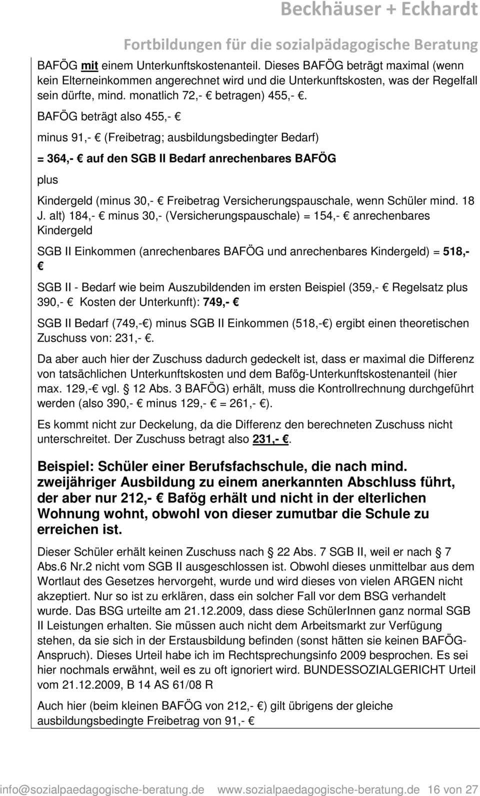 BAFÖG beträgt also 455,- minus 91,- (Freibetrag; ausbildungsbedingter Bedarf) = 364,- auf den SGB II Bedarf anrechenbares BAFÖG plus Kindergeld (minus 30,- Freibetrag Versicherungspauschale, wenn