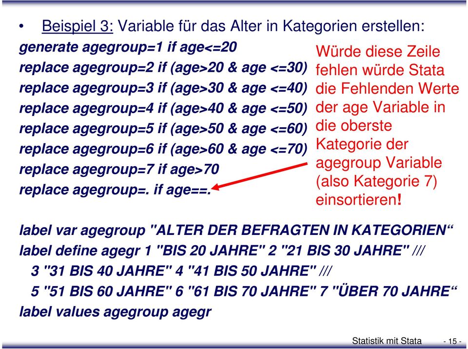 label var agegroup "ALTER DER BEFRAGTEN IN KATEGORIEN label define agegr 1 "BIS 20 JAHRE" 2 "21 BIS 30 JAHRE" /// 3 "31 BIS 40 JAHRE" 4 "41 BIS 50 JAHRE" /// 5 "51 BIS 60 JAHRE" 6 "61 BIS 70
