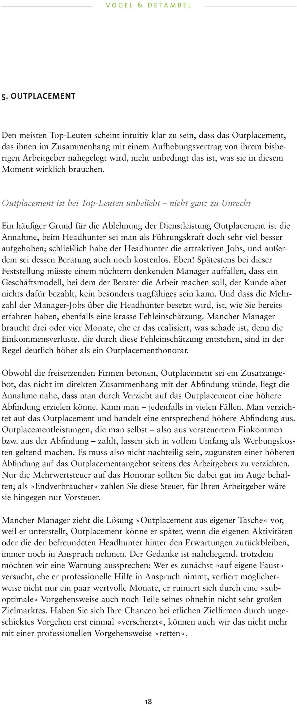 Outplacement ist bei Top-Leuten unbeliebt nicht ganz zu Unrecht Ein häufiger Grund für die Ablehnung der Dienstleistung Outplacement ist die Annahme, beim Headhunter sei man als Führungskraft doch