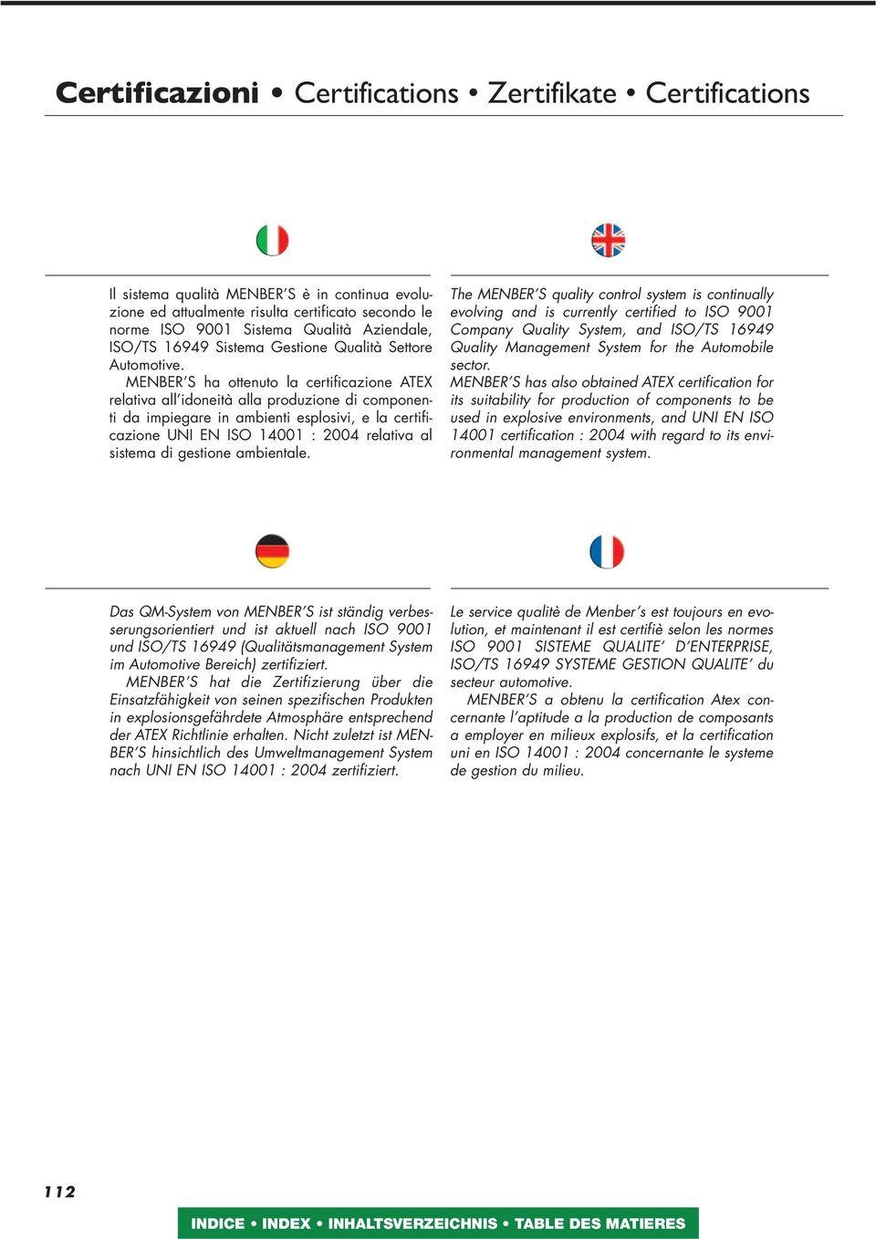 MENBER S ha ottenuto la certificazione ATEX relativa all idoneità alla produzione di componenti da impiegare in ambienti esplosivi, e la certificazione UNI EN ISO 400 : 2004 relativa al sistema di