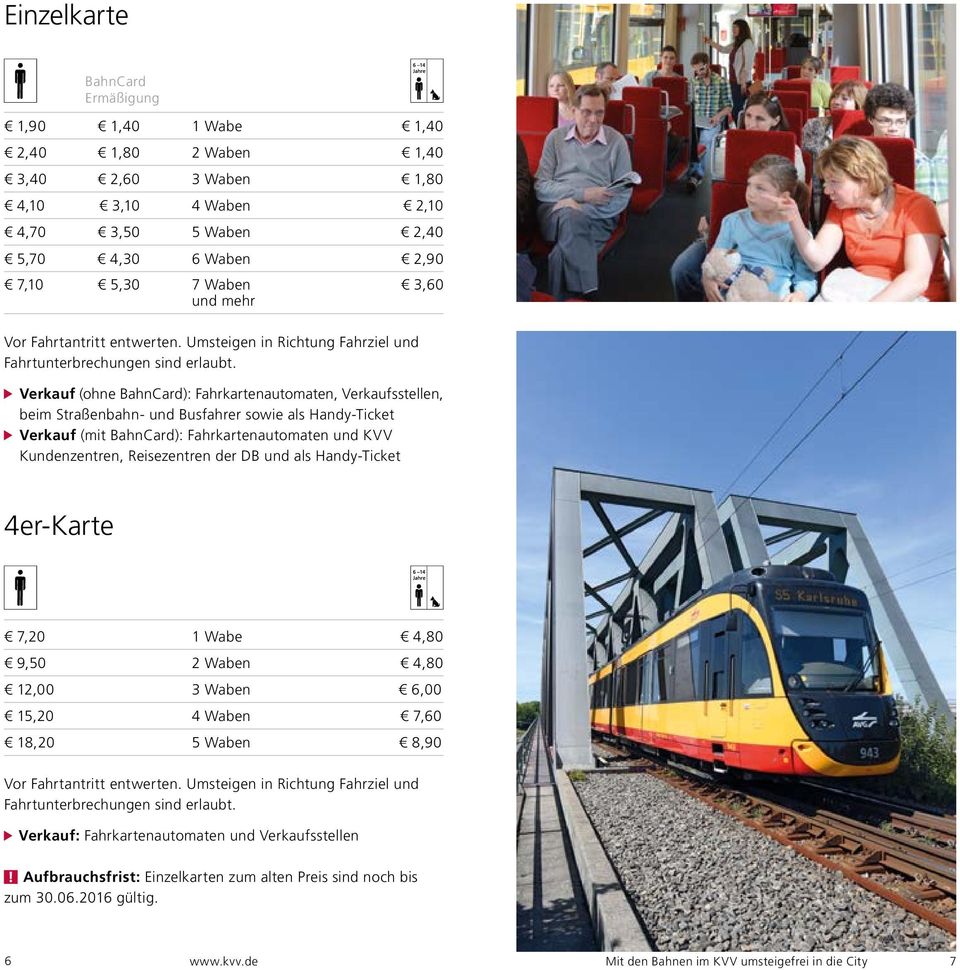 Verkauf (ohne BahnCard): Fahrkartenautomaten, Verkaufsstellen, beim Straßenbahn- und Busfahrer sowie als Handy-Ticket Verkauf (mit BahnCard): Fahrkartenautomaten und KVV Kundenzentren, Reisezentren