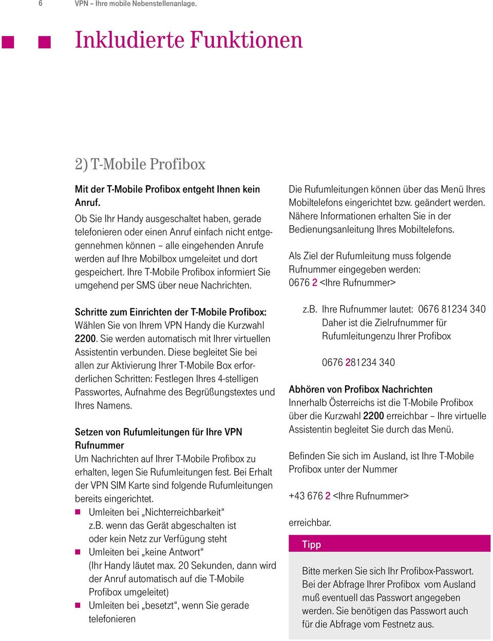 Ihre T-Mobile Profibox informiert Sie umgehend per SMS über neue Nachrichten. Schritte zum Einrichten der T-Mobile Profibox: Wählen Sie von Ihrem VPN Handy die Kurzwahl 2200.