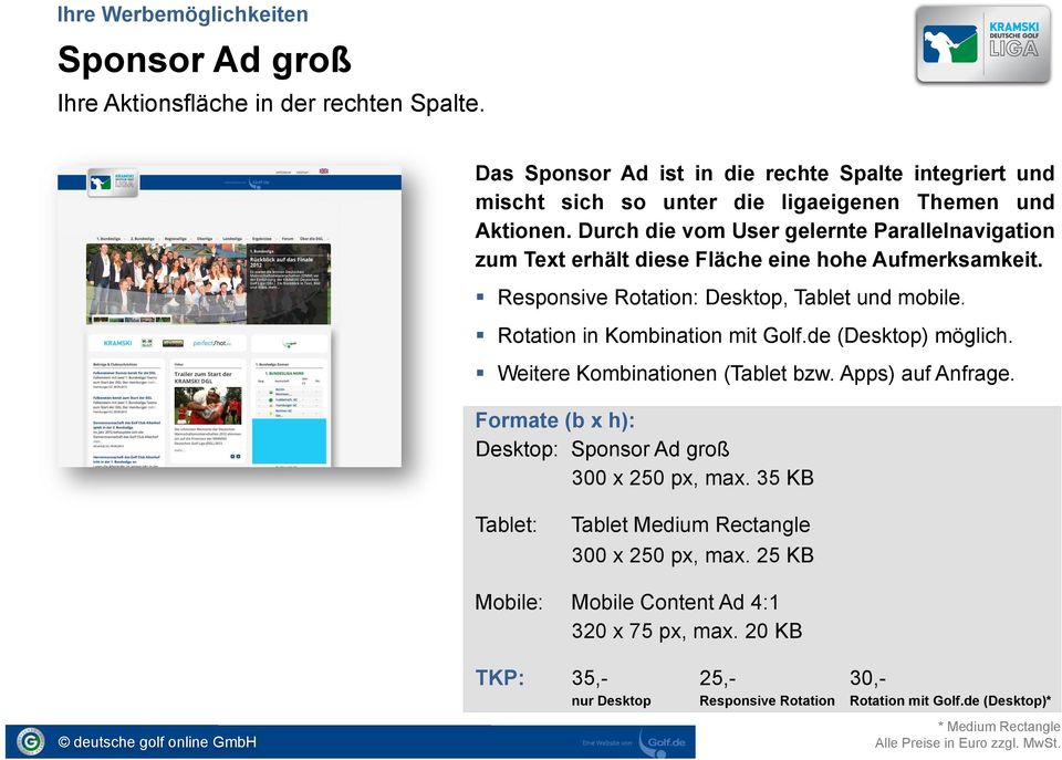 ! Rotation in Kombination mit Golf.de (Desktop) möglich.! Weitere Kombinationen (Tablet bzw. Apps) auf Anfrage. Formate (b x h): Desktop: Sponsor Ad groß 300 x 250 px, max.