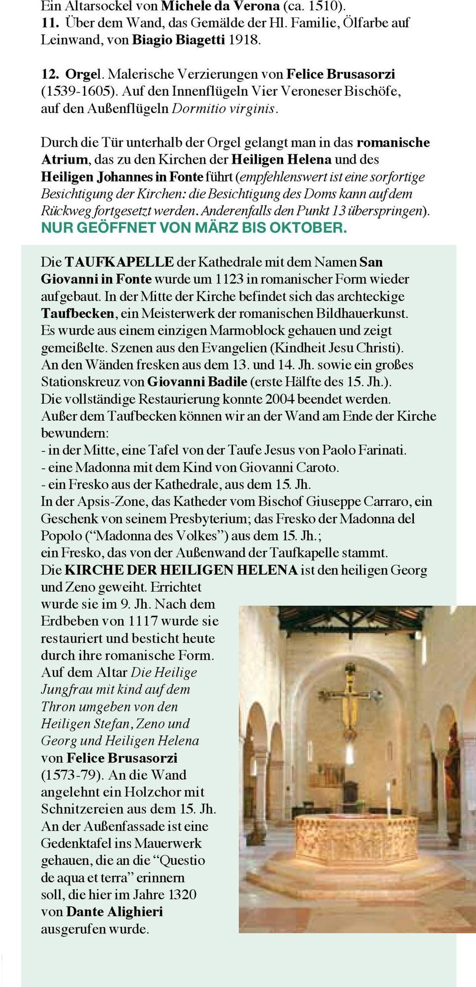 Durch die Tür unterhalb der Orgel gelangt man in das romanische Atrium, das zu den Kirchen der Heiligen Helena und des Heiligen Johannes in Fonte führt (empfehlenswert ist eine sorfortige