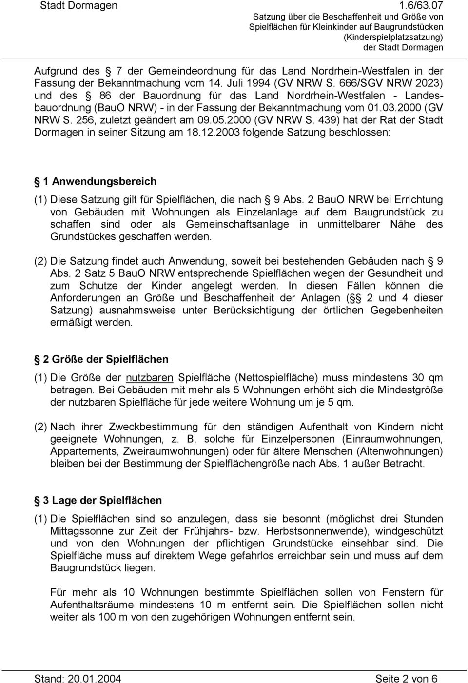 2000 (GV NRW S. 439) hat der Rat der Stadt Dormagen in seiner Sitzung am 18.12.2003 folgende Satzung beschlossen: 1 Anwendungsbereich (1) Diese Satzung gilt für Spielflächen, die nach 9 Abs.