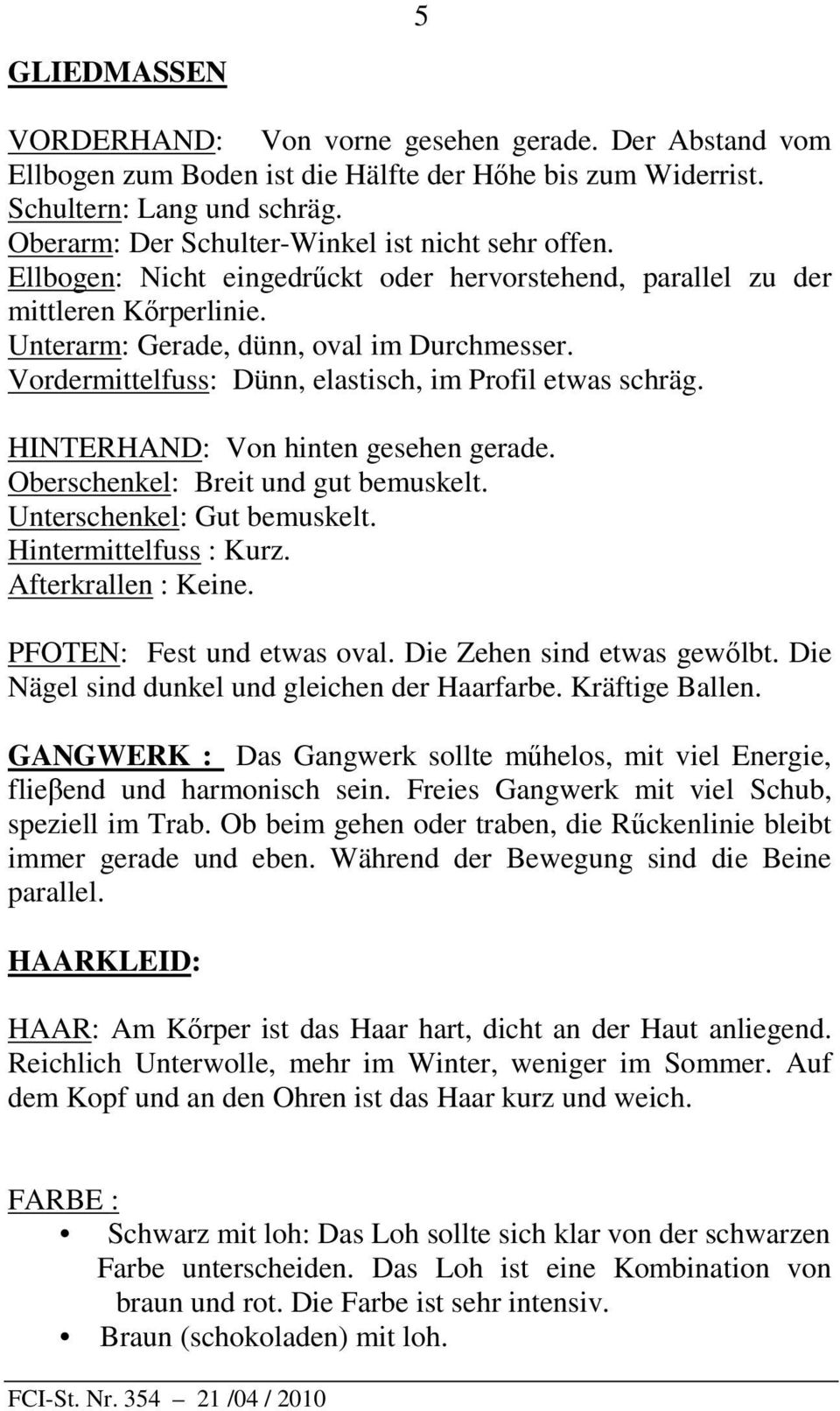 Vordermittelfuss: Dünn, elastisch, im Profil etwas schräg. HINTERHAND: Von hinten gesehen gerade. Oberschenkel: Breit und gut bemuskelt. Unterschenkel: Gut bemuskelt. Hintermittelfuss : Kurz.