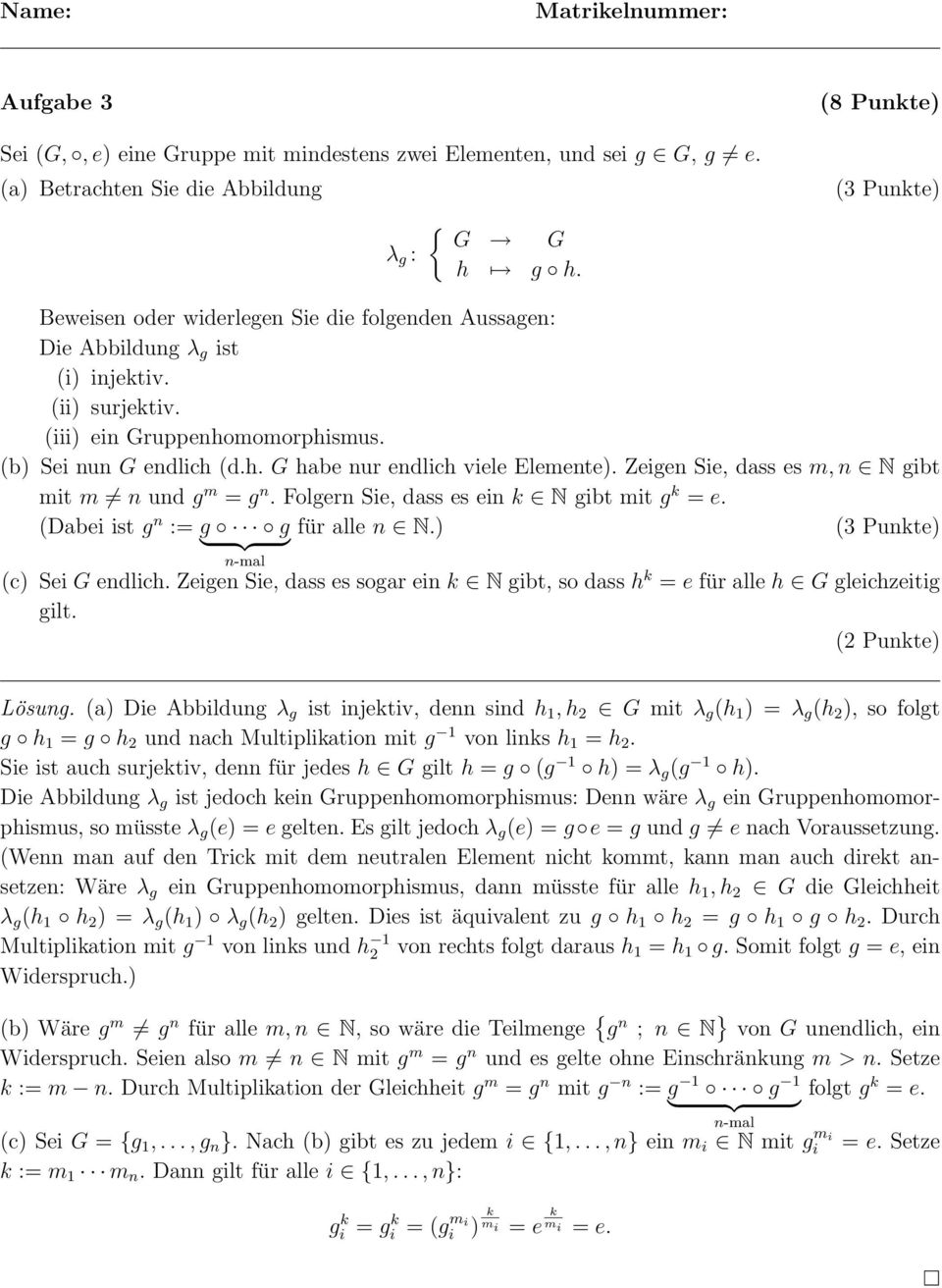 Zeigen Sie, dass es m, n N gibt mit m n und g m = g n. Folgern Sie, dass es ein k N gibt mit g k = e. (Dabei ist g n := g g für alle n N.) (3 Punkte) } {{ } n-mal (c) Sei G endlich.