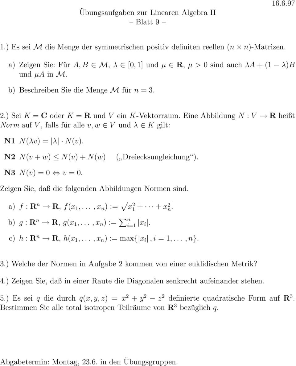 N2 N(v + w) N(v) + N(w) ( Dreiecksungleichung ). N3 N(v) = 0 v = 0. Zeigen Sie, daß die folgenden Abbildungen Normen sind. a) f : R n R, f(x 1,..., x n ) := x 2 1 + + x 2 n. b) g : R n R, g(x 1,.