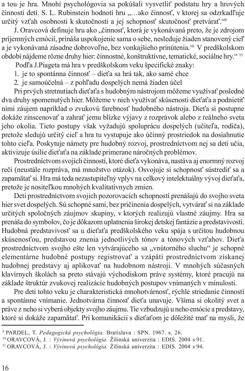 Oravcová definuje hru ako èinnos, ktorá je vykonávaná preto, že je zdrojom príjemných emócií, prináša uspokojenie sama o sebe, nesleduje žiaden stanovený cie¾ a je vykonávaná zásadne dobrovo¾ne, bez