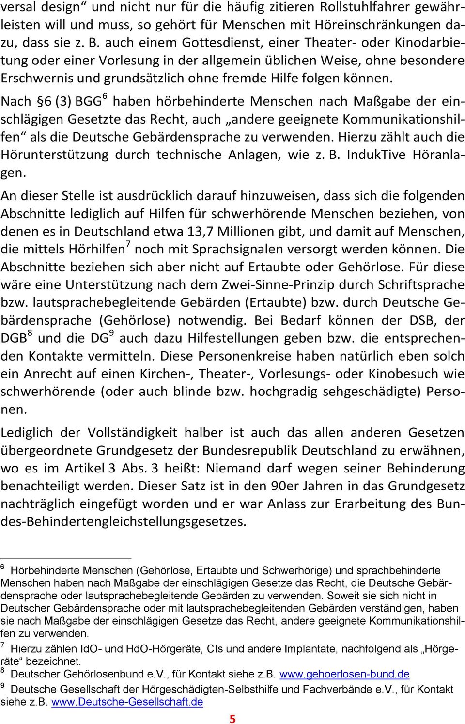Nach 6 (3) BGG 6 haben hörbehinderte Menschen nach Maßgabe der einschlägigen Gesetzte das Recht, auch andere geeignete Kommunikationshilfen als die Deutsche Gebärdensprache zu verwenden.