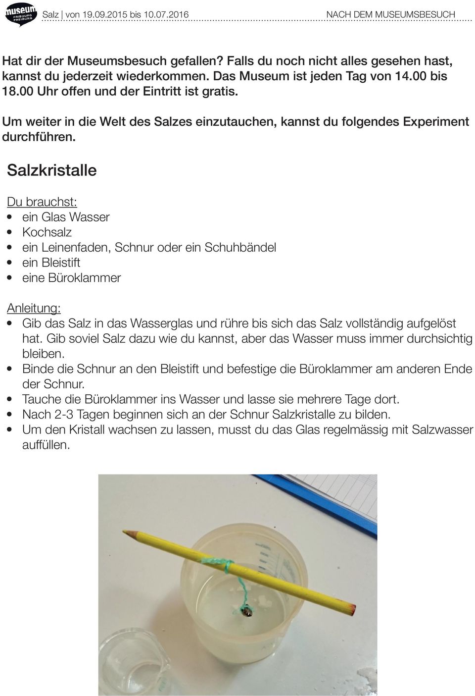 Salzkristalle Du brauchst: ein Glas Wasser Kochsalz ein Leinenfaden, Schnur oder ein Schuhbändel ein Bleistift eine Büroklammer Anleitung: Gib das Salz in das Wasserglas und rühre bis sich das Salz