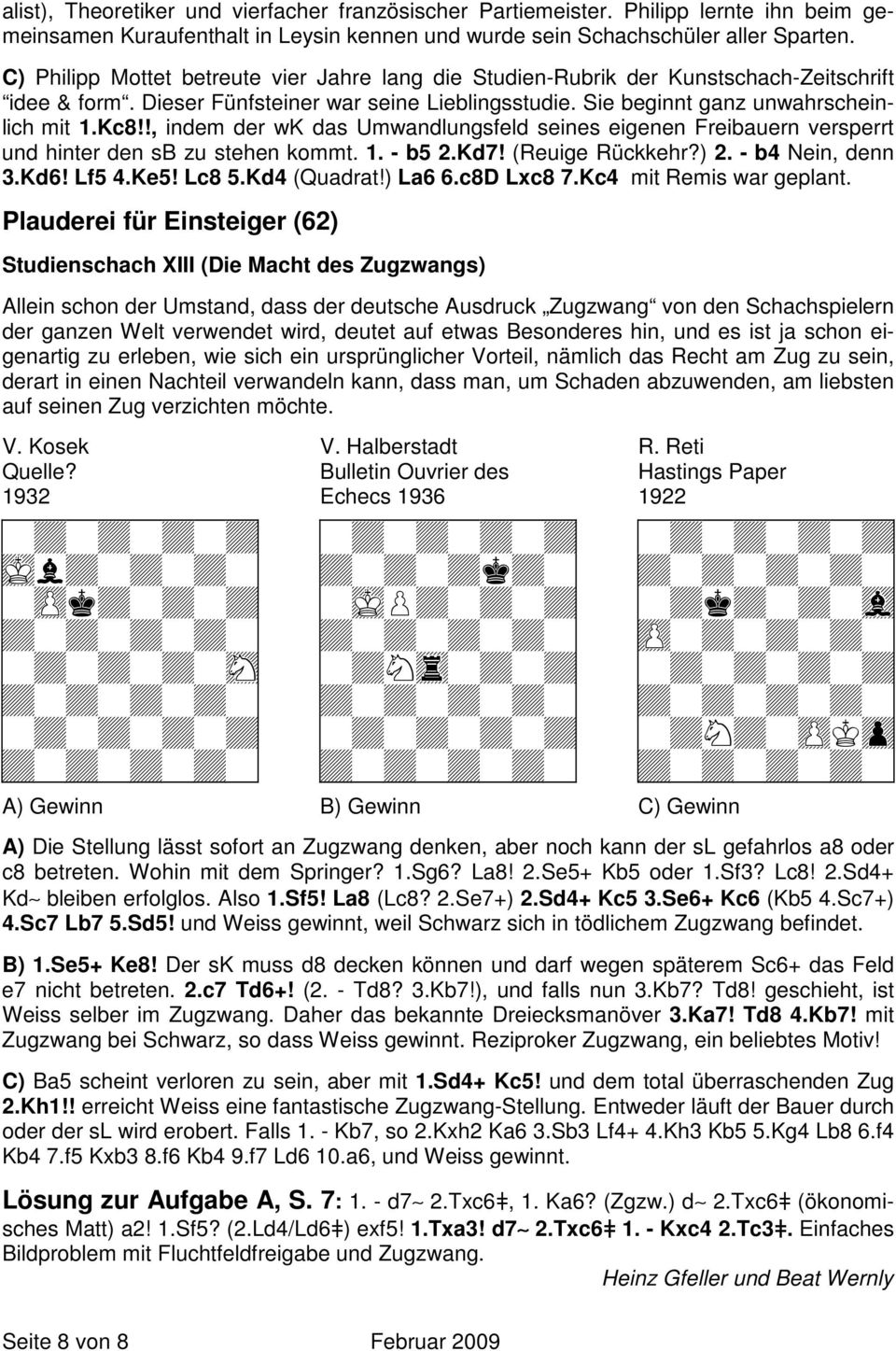!, indem der wk das Umwandlungsfeld seines eigenen Freibauern versperrt und hinter den sb zu stehen kommt. 1. - b5 2.Kd7! (Reuige Rückkehr?) 2. - b4 Nein, denn 3.Kd6! Lf5 4.Ke5! Lc8 5.Kd4 (Quadrat!