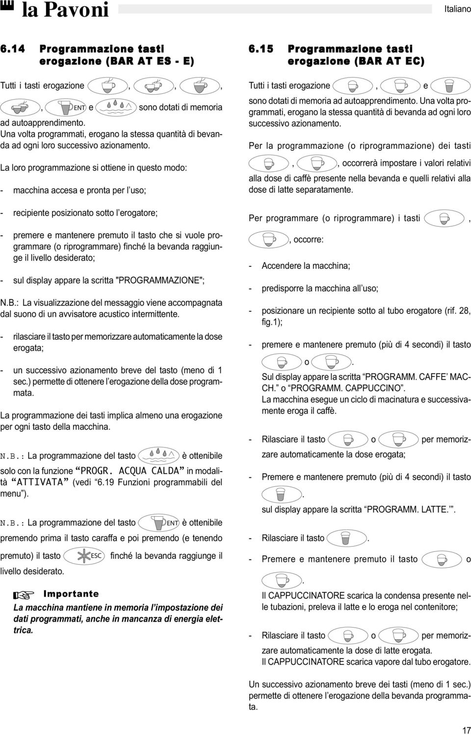 La loro programmazione si ottiene in questo modo: - macchina accesa e pronta per l uso; - recipiente posizionato sotto l erogatore; - premere e mantenere premuto il tasto che si vuole programmare (o