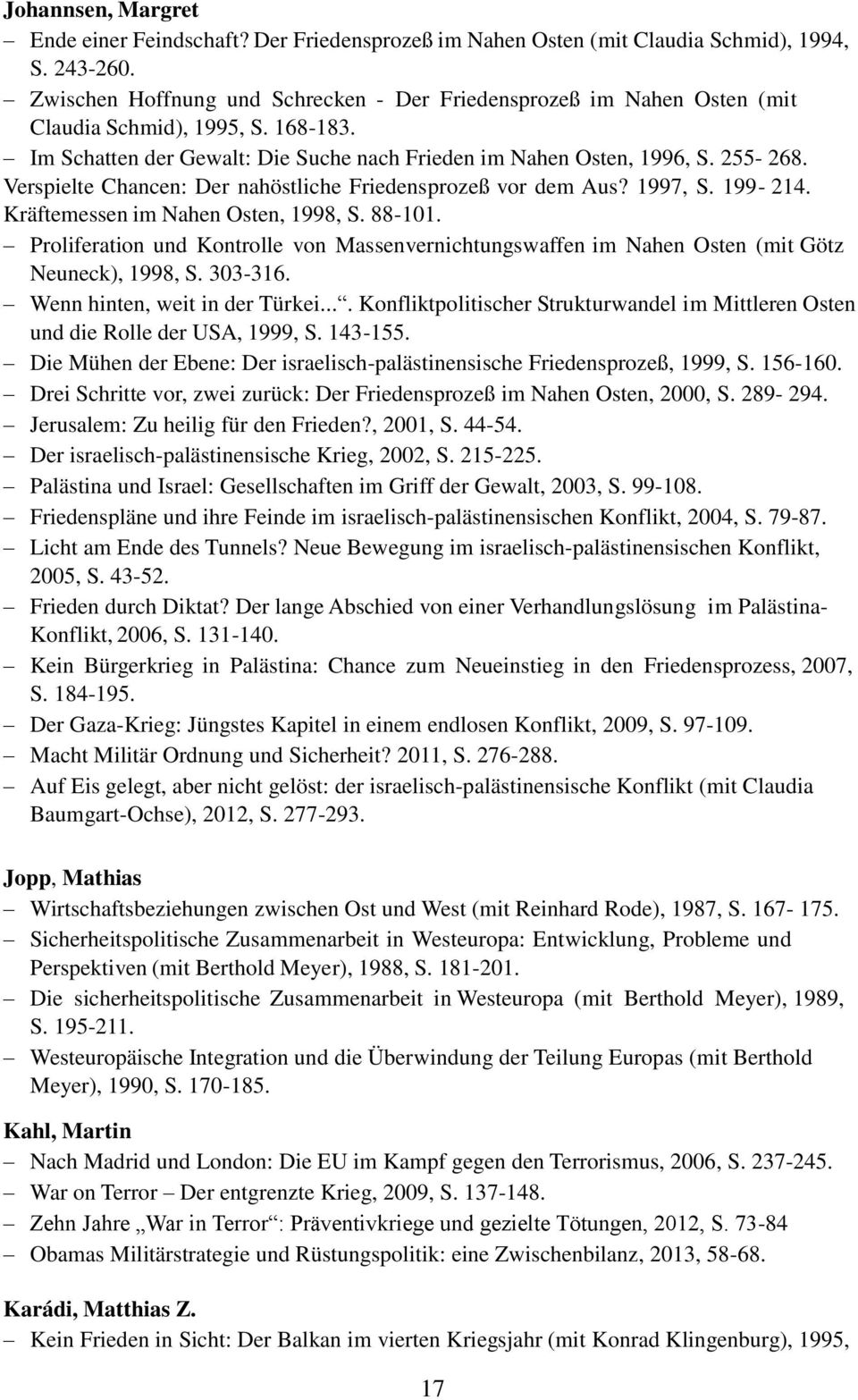 Verspielte Chancen: Der nahöstliche Friedensprozeß vor dem Aus? 1997, S. 199-214. Kräftemessen im Nahen Osten, 1998, S. 88-101.