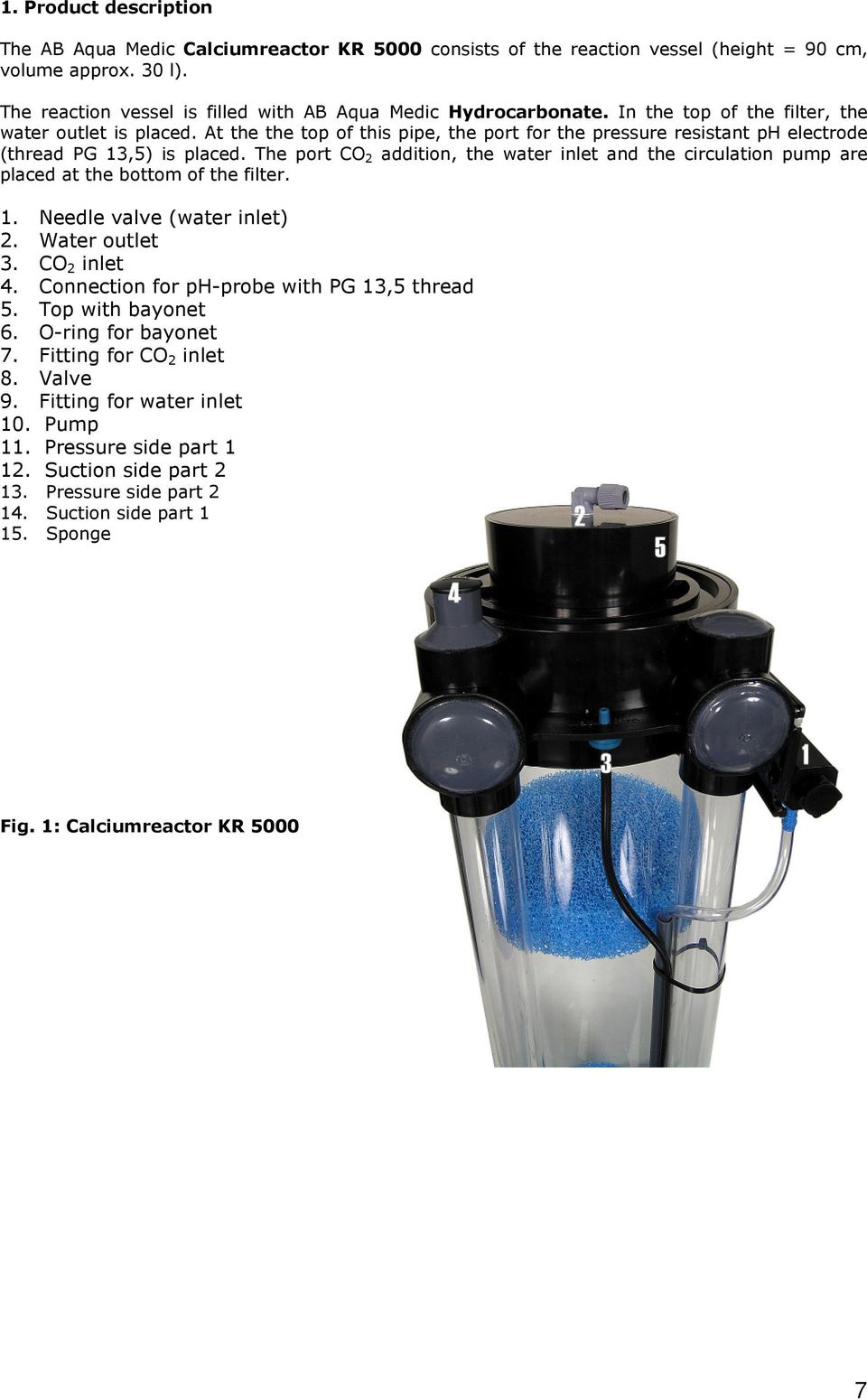 The port CO 2 addition, the water inlet and the circulation pump are placed at the bottom of the filter. 1. Needle valve (water inlet) 2. Water outlet 3. CO 2 inlet 4.