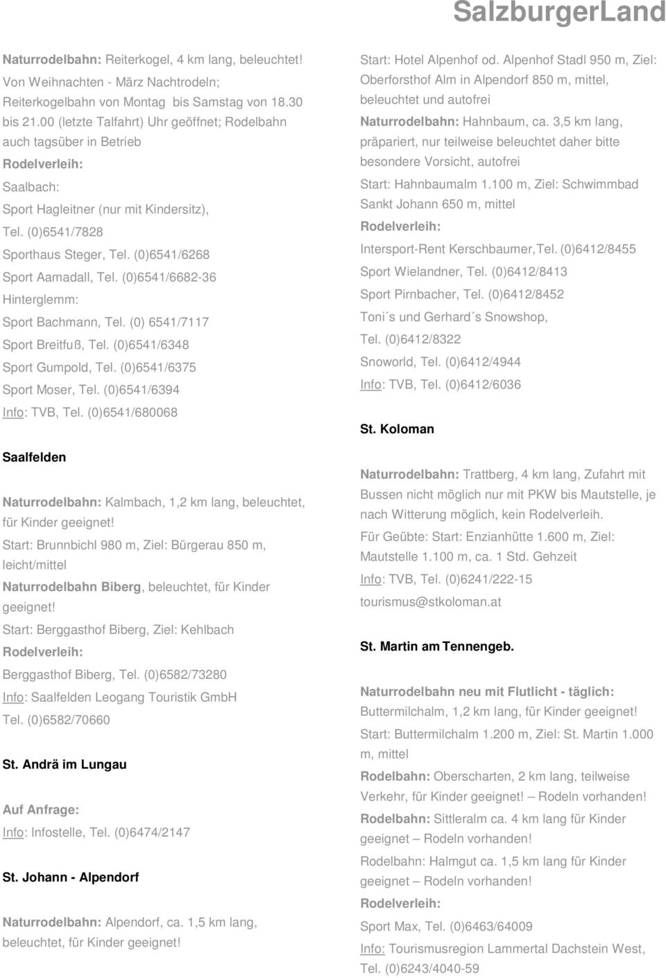 (0)6541/6682-36 Hinterglemm: Sport Bachmann, Tel. (0) 6541/7117 Sport Breitfuß, Tel. (0)6541/6348 Sport Gumpold, Tel. (0)6541/6375 Sport Moser, Tel. (0)6541/6394 Info: TVB, Tel.