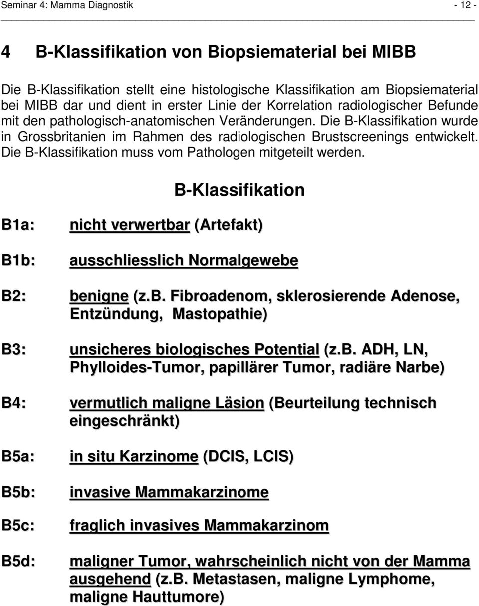 Die B-Klassifikation muss vom Pathologen mitgeteilt werden. B-Klassifikation B1a: B1b: nicht verwertbar (Artefakt) ausschliesslich Normalgewebe B2: benigne (z.b. Fibroadenom, sklerosierende Adenose, Entzündung, Mastopathie) B3: unsicheres biologisches Potential (z.