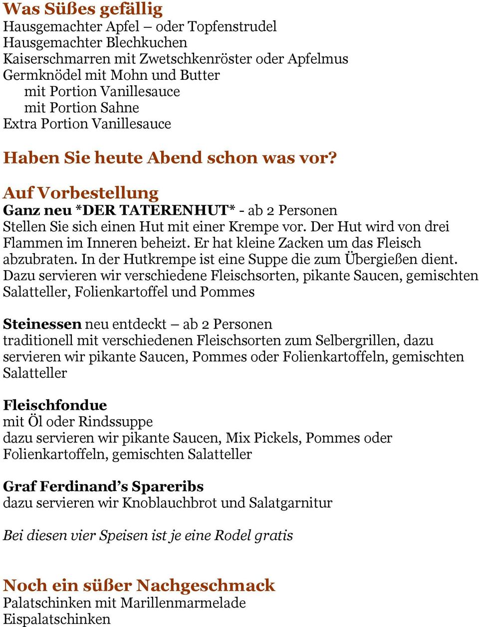 Der Hut wird von drei Flammen im Inneren beheizt. Er hat kleine Zacken um das Fleisch abzubraten. In der Hutkrempe ist eine Suppe die zum Übergießen dient.