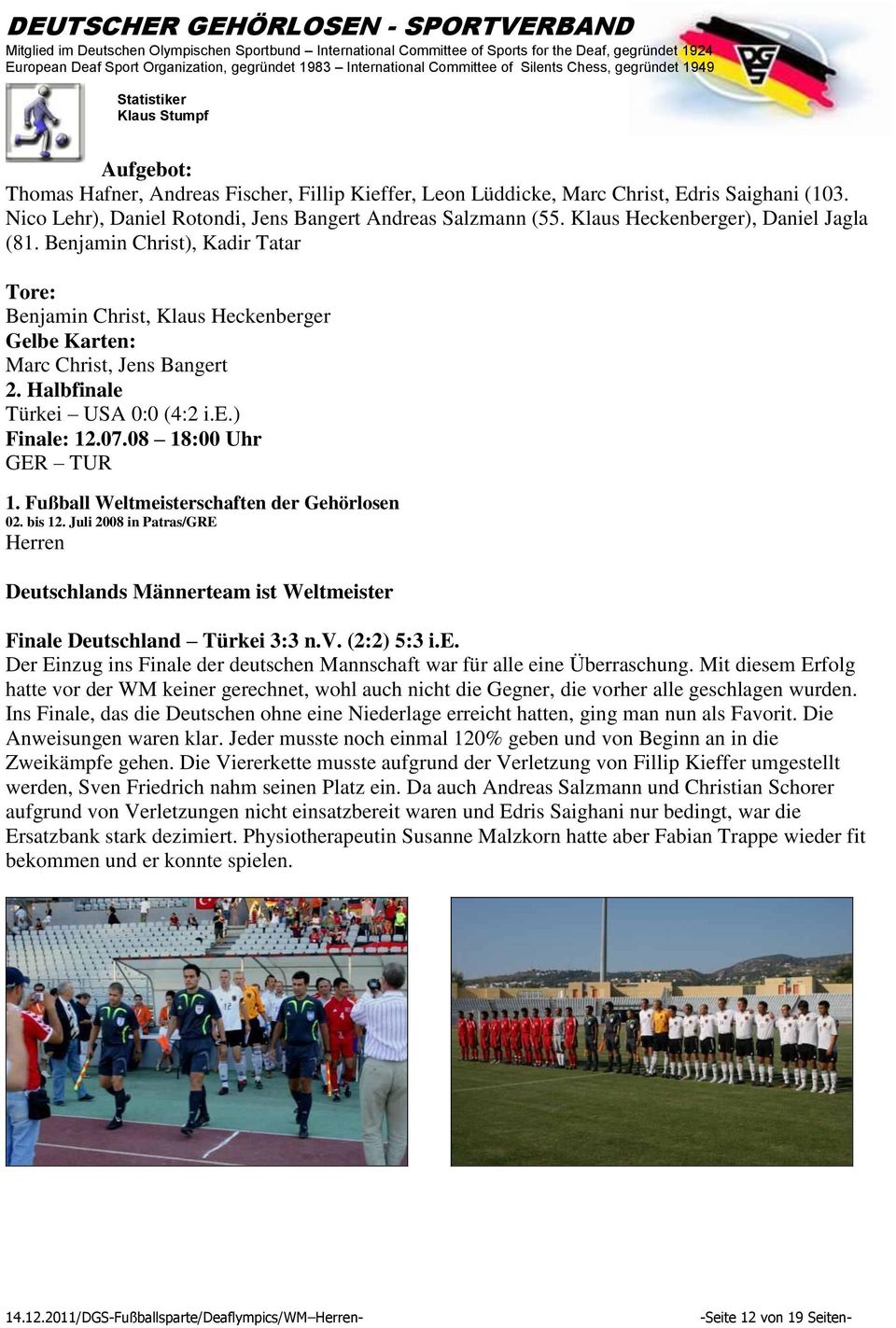 07.08 18:00 Uhr GER TUR 1. Fußball Weltmeisterschaften der Gehörlosen 02. bis 12. Juli 2008 in Patras/GRE Herren Deutschlands Männerteam ist Weltmeister Finale Deutschland Türkei 3:3 n.v. (2:2) 5:3 i.