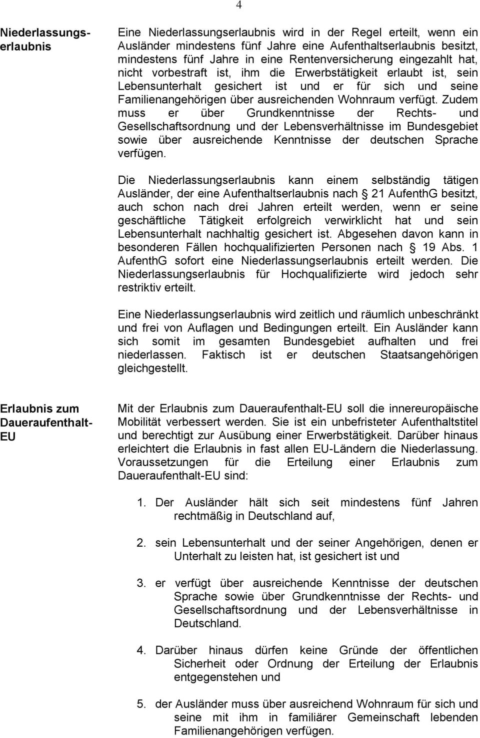 Wohnraum verfügt. Zudem muss er über Grundkenntnisse der Rechts- und Gesellschaftsordnung und der Lebensverhältnisse im Bundesgebiet sowie über ausreichende Kenntnisse der deutschen Sprache verfügen.