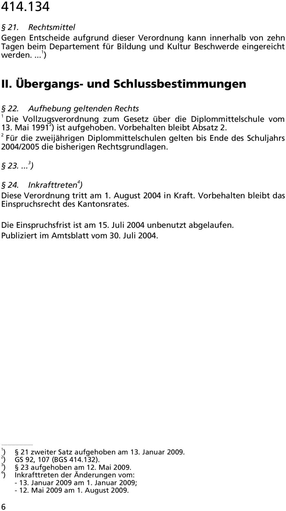 Für die zweijährigen Diplommittelschulen gelten bis Ende des Schuljahrs 00/005 die bisherigen Rechtsgrundlagen..... ). Inkrafttreten ) Diese Verordnung tritt am. August 00 in Kraft.