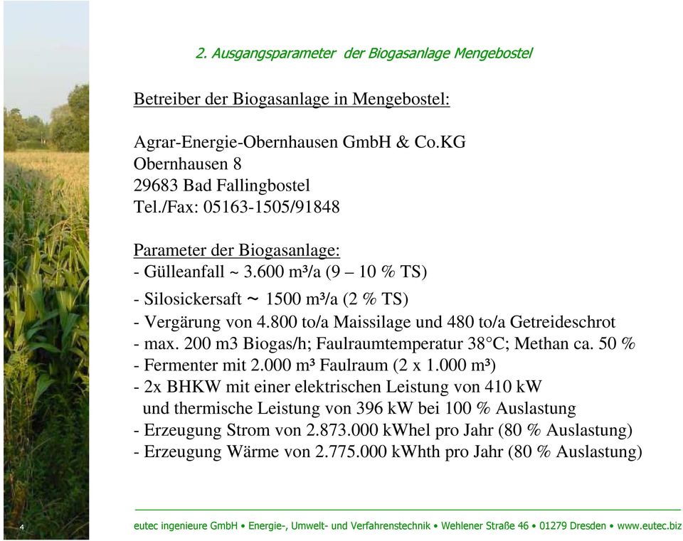 800 to/a Maissilage und 480 to/a Getreideschrot - max. 200 m3 Biogas/h; Faulraumtemperatur 38 C; Methan ca. 50 % - Fermenter mit 2.000 m³ Faulraum (2 x 1.