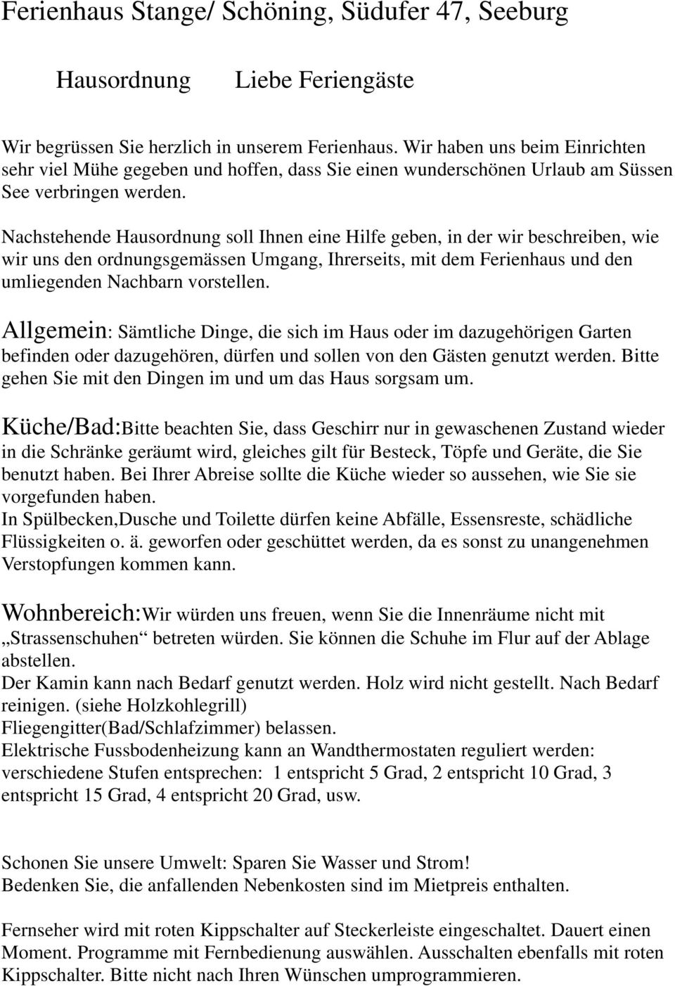 Nachstehende Hausordnung soll Ihnen eine Hilfe geben, in der wir beschreiben, wie wir uns den ordnungsgemässen Umgang, Ihrerseits, mit dem Ferienhaus und den umliegenden Nachbarn vorstellen.