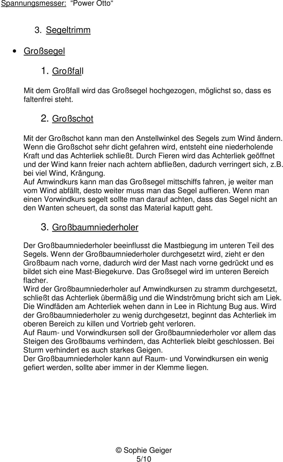 Durch Fieren wird das Achterliek geöffnet und der Wind kann freier nach achtern abfließen, dadurch verringert sich, z.b. bei viel Wind, Krängung.